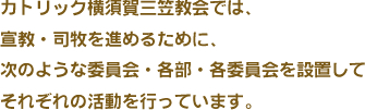 カトリック横須賀三笠教会では、宣教・司牧を進めるために、次のような委員会・各部・各委員会を設置してそれぞれの活動を行っています。
